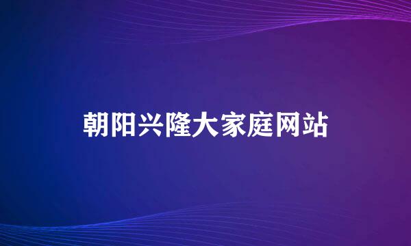 朝阳兴隆大家庭网站