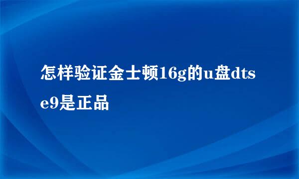 怎样验证金士顿16g的u盘dtse9是正品