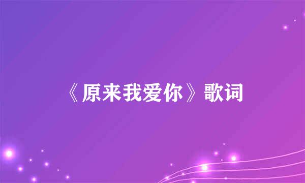 《原来我爱你》歌词