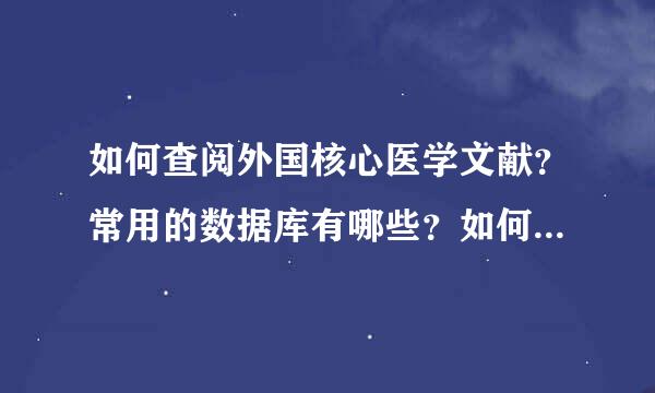 如何查阅外国核心医学文献？常用的数据库有哪些？如何免费获得文献全文？