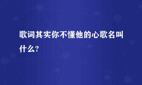 歌词其实你不懂他的心歌名叫什么?