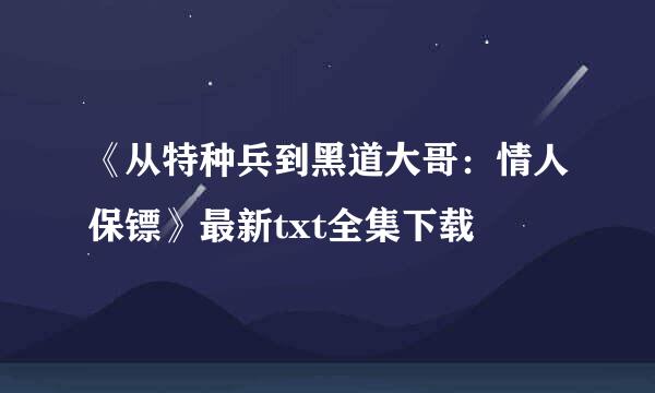 《从特种兵到黑道大哥：情人保镖》最新txt全集下载