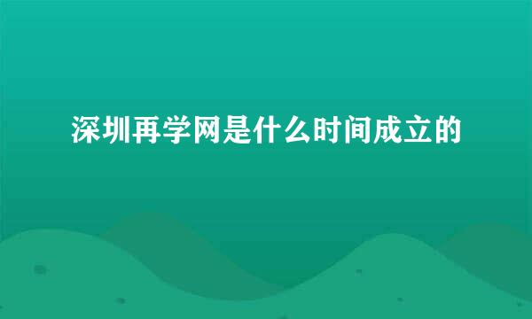 深圳再学网是什么时间成立的