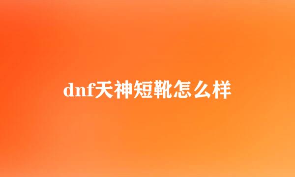 dnf天神短靴怎么样