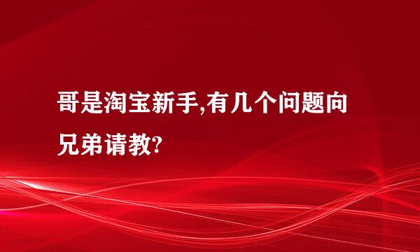 哥是淘宝新手,有几个问题向兄弟请教?