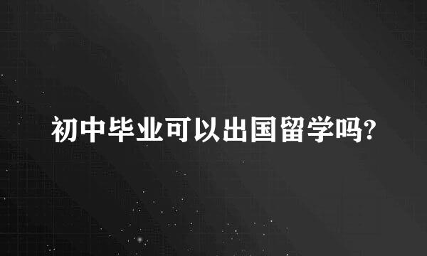 初中毕业可以出国留学吗?