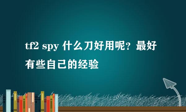 tf2 spy 什么刀好用呢？最好有些自己的经验