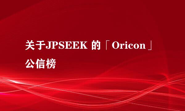 关于JPSEEK 的「Oricon」公信榜