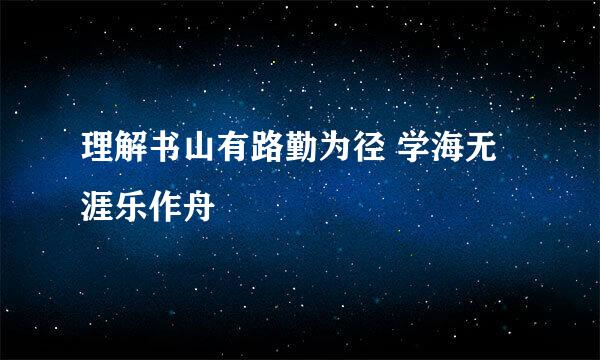 理解书山有路勤为径 学海无涯乐作舟