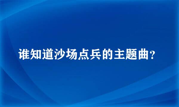 谁知道沙场点兵的主题曲？