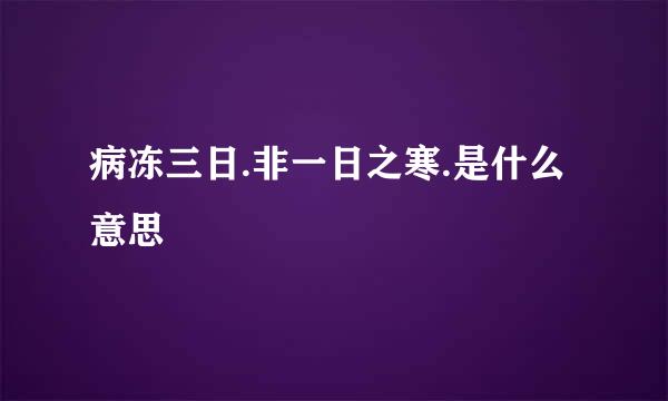 病冻三日.非一日之寒.是什么意思