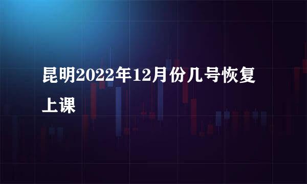 昆明2022年12月份几号恢复上课