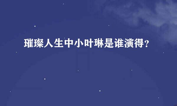 璀璨人生中小叶琳是谁演得？