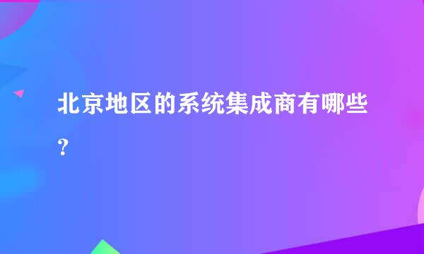 北京地区的系统集成商有哪些？