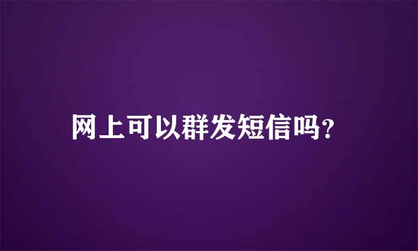 网上可以群发短信吗？