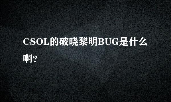 CSOL的破晓黎明BUG是什么啊？