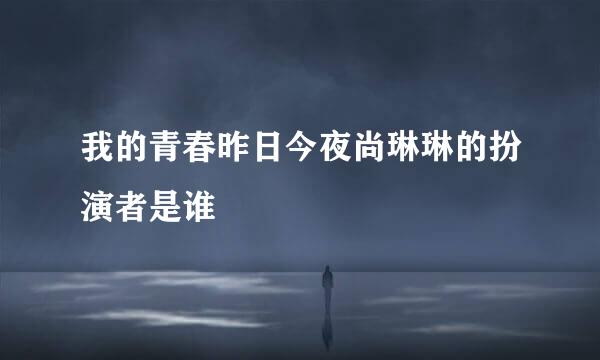 我的青春昨日今夜尚琳琳的扮演者是谁