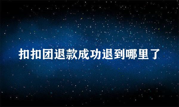 扣扣团退款成功退到哪里了