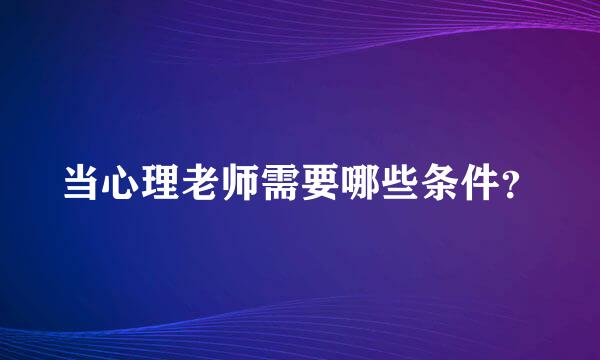 当心理老师需要哪些条件？