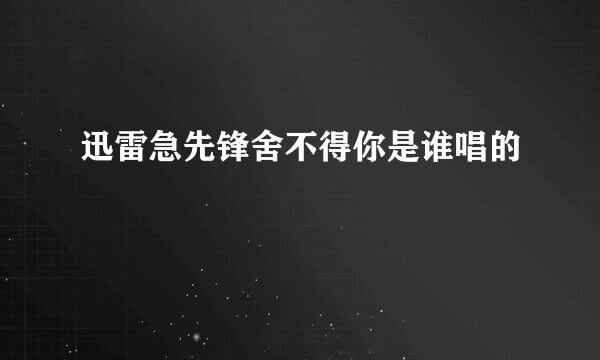 迅雷急先锋舍不得你是谁唱的