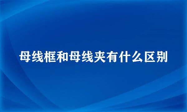 母线框和母线夹有什么区别