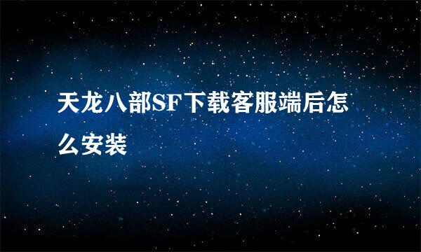 天龙八部SF下载客服端后怎么安装