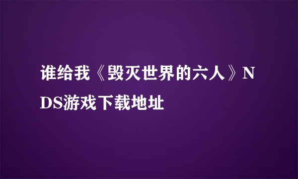 谁给我《毁灭世界的六人》NDS游戏下载地址