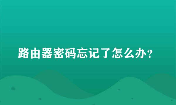 路由器密码忘记了怎么办？