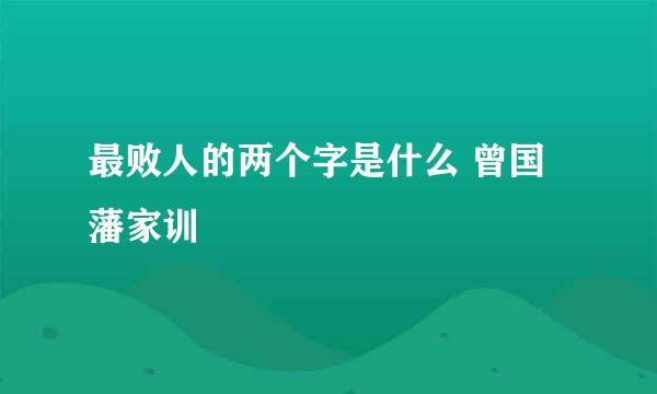 最败人的两个字是什么 曾国藩家训