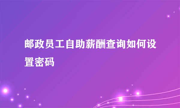 邮政员工自助薪酬查询如何设置密码