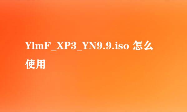 YlmF_XP3_YN9.9.iso 怎么使用