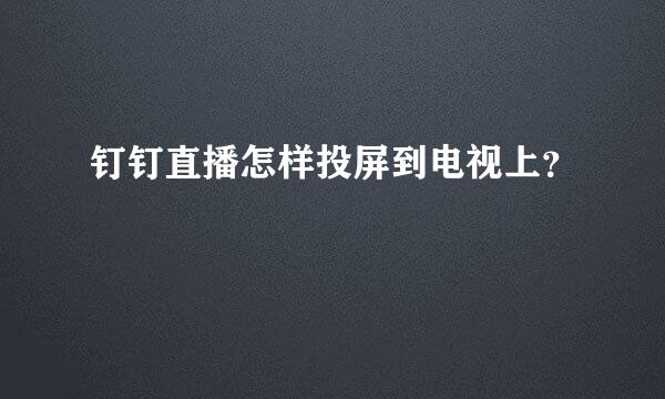 钉钉直播怎样投屏到电视上？