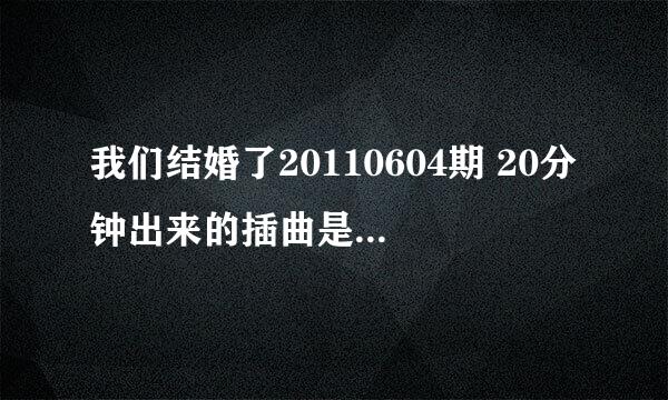 我们结婚了20110604期 20分钟出来的插曲是什么? 求解 急