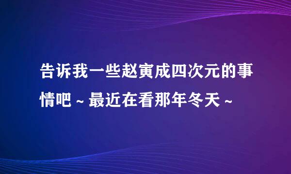 告诉我一些赵寅成四次元的事情吧～最近在看那年冬天～