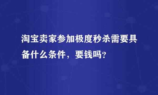 淘宝卖家参加极度秒杀需要具备什么条件，要钱吗？