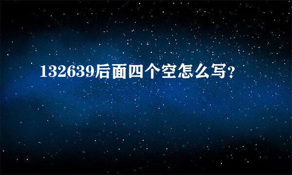 132639后面四个空怎么写？