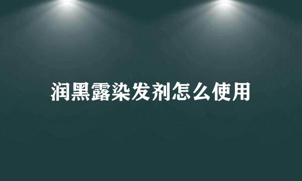 润黑露染发剂怎么使用