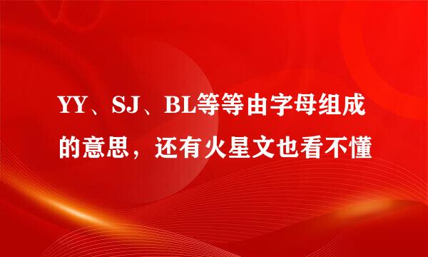 YY、SJ、BL等等由字母组成的意思，还有火星文也看不懂