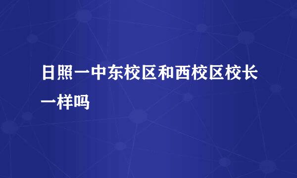 日照一中东校区和西校区校长一样吗