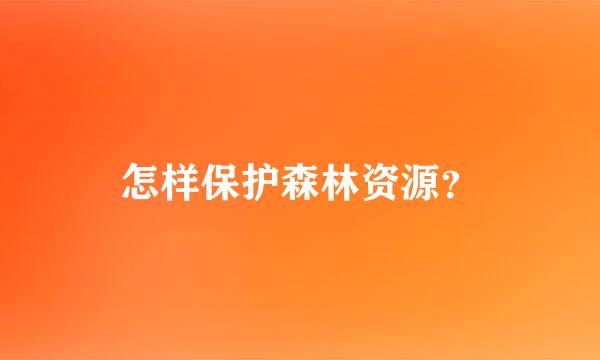 怎样保护森林资源？