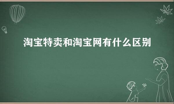 淘宝特卖和淘宝网有什么区别