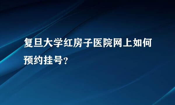 复旦大学红房子医院网上如何预约挂号？