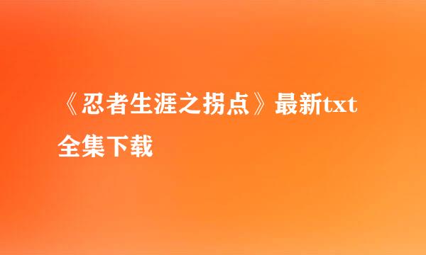 《忍者生涯之拐点》最新txt全集下载