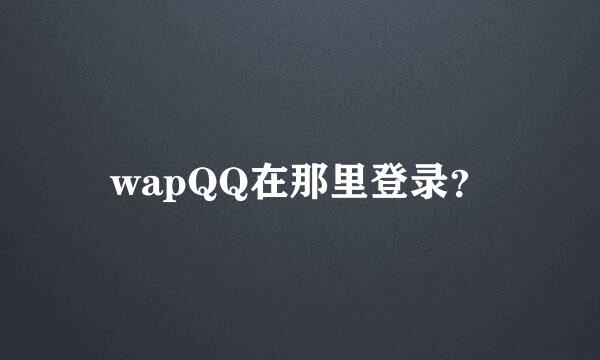 wapQQ在那里登录？