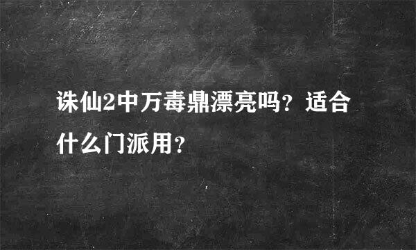 诛仙2中万毒鼎漂亮吗？适合什么门派用？