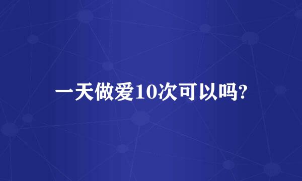 一天做爱10次可以吗?