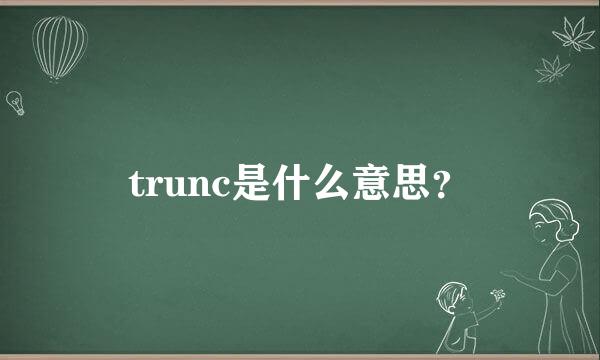 trunc是什么意思？