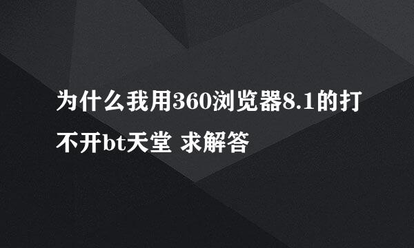 为什么我用360浏览器8.1的打不开bt天堂 求解答