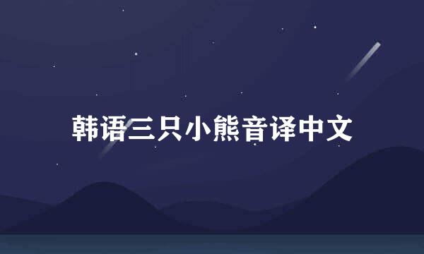 韩语三只小熊音译中文