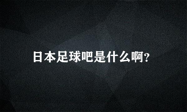 日本足球吧是什么啊？